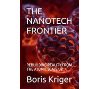 THE NANOTECH FRONTIER: REBUILDING REALITY FROM THE ATOMIC SCALE UP
