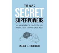 The Nap’s Secret Superpowers - Unlocking Health, Creativity, and Productivity Through Short Rest: Transform Your Day in Just 20 Minutes of Rest