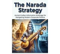 The Narada Strategy: Ancient Indian Information Arbitrage for Navigating Modern Corporate Politics