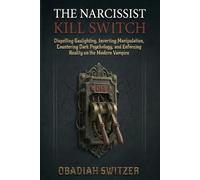 THE NARCISSIST KILL SWITCH: Dispelling Gaslighting, Inverting Manipulation, Countering Dark Psychology, and Enforcing Reality on the Modern Vampire