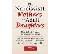 The Narcissist Mothers of Adult Daughters: She Called It Love, I Called It Survival: Heal the Trauma, Quiet the Inner Critic and Reclaim Your Confidence