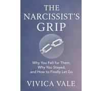 The Narcissist’s Grip: Why You Fell for Them, Why You Stayed, and How to Finally Let Go
