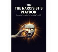 The Narcissist'S Playbook: Unmasking Deception And Reclaiming Your Life