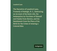 The Narrative of Lunsford Lane, Formerly of Raleigh, N. C., Embracing an Account of his Early Life, the Redemption by Purchase of Himself and Family ... Birth for the Crime of wearing a Colored Skin