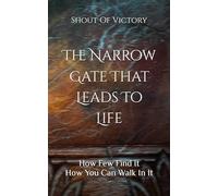 The Narrow Gate That Leads To Life: How Few Find It And How You Can Walk in It!