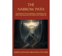 THE NARROW PATH: NAVIGATING THE WILDERNESS, CHOOSING THE GATE, AND WALKING THE ROAD LESS TRAVELED