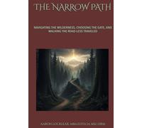 THE NARROW PATH: NAVIGATING THE WILDERNESS, CHOOSING THE GATE, AND WALKING THE ROAD LESS TRAVELED