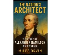 The Nation’s Architect: The Story of Alexander Hamilton For Teens