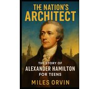 The Nation’s Architect: The Story of Alexander Hamilton For Teens