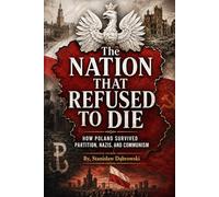The Nation That Refused to Die: How Poland Survived Partition, Nazis, and Communism