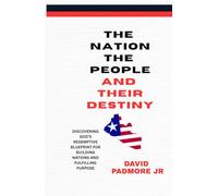 THE NATION THE PEOPLE AND THEIR DESTINY: DISCOVERING GOD’S REDEMPTIVE BLUEPRINT FOR BUILDING NATIONS AND FULFILLING PURPOSE