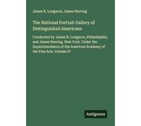 The National Portrait Gallery of Distinguished Americans: Conducted by James B. Longacre, Philadelphia; and James Herring, New York. Under the ... American Academy of the Fine Arts. Volume IV