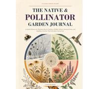 The Native & Pollinator Garden Journal: A Guided Planner for Planting, Bloom Tracking, Wildlife Visitors, Seasonal Notes, and Building a Garden That Gets Better Every Year
