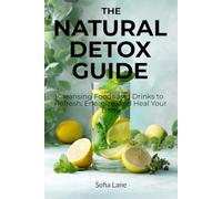 The Natural Detox Guide: Cleansing Foods and Drinks to Refresh, Energize, and Heal Your Body