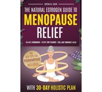 The Natural Estrogen Guide to Menopause Relief: A 30-Day Holistic Plan to Balance Hormones, Reduce Hot Flashes, and Feel Like Yourself Again with Herbal Remedies, Supplements, and Lifestyle Nutrition