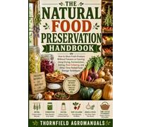 The Natural Food Preservation Handbook: How to Store Fresh Produce Without Freezers or Canning Using Drying, Fermentation, Salting, Root Cellaring, and Other Time-Tested Food Storage Techniques