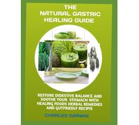 THE NATURAL GASTRIC HEALING GUIDE: RESTORE DIGESTIVE BALANCE AND SOOTHE YOUR STOMACH WITH HEALING FOODS, HERBAL REMEDIES, AND GUT-FRIENDLY RECIPES