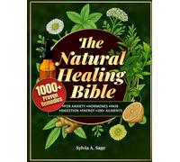The Natural Healing Bible: 1,000+ Herbal Remedies for Anxiety, Hormones, Pain & 100+ Everyday Ailments. A Time-Tested Solution for Real Relief Without Pills