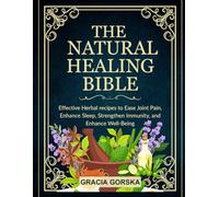 The Natural Healing Bible: Effective Herbal Recipes to Ease Joint Pain, Enhance Sleep, Strengthen Immunity, And Enhance Well-Being