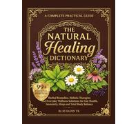 The Natural Healing Dictionary: Herbal Remedies, Holistic Therapies and Everyday Wellness Solutions for Gut Health, Immunity, Sleep and Total Body Balance