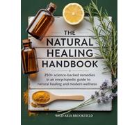 The Natural Healing Handbook: 250+ Science-Backed Remedies in an Encyclopedic Guide to Natural Healing and Modern Wellness