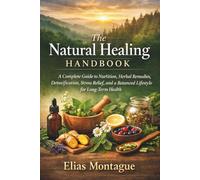 The Natural Healing Handbook: A Complete Guide to Nutrition, Herbal Remedies, Detoxification, Stress Relief, and a Balanced Lifestyle for Long-Term Health