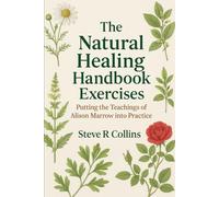 The Natural Healing Handbook Exercises: Putting the teachings of Alison Marrow into Practice