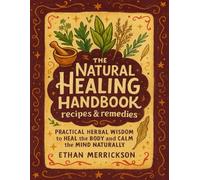 The Natural healing handbook recipes & remedies; Practical Herbal Wisdom to Heal the Body and Calm the Mind Naturally