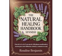 The Natural Healing Handbook Spanish: Guía de la A a la Z con más de 100 plantas medicinales y recetas para curar dolencias crónicas y comunes en casa