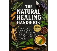 The Natural Healing Handbook: The Complete Self-Healing Collection of Ancient Remedies & Powerful Healing Herbs to Naturally Restore Your Health and Vitality
