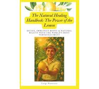 The Natural Healing Handbook: The Power of Lemon: Proven Herbal Remedies and Self-Healing Protocols for Detox, Immunity Boost & Natural Beauty