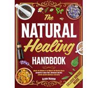 The Natural Healing Handbook: Unlock the Wisdom of the World’s Top Holistic Health Authorities to Build Your Apothecary and Heal Common Ailments Naturally and Safely