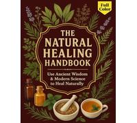 The Natural Healing Handbook: Use Ancient Wisdom & Modern Science to Heal Naturally: Discover how timeless herbal knowledge and modern wellness science come together to help you heal naturally.