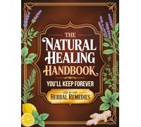The Natural Healing Handbook You’ll Keep Forever: Simple Herbal Remedies and Natural Recipes for Stress Support, Better Sleep, Digestion, and Hormonal Balance-Rooted in Ancient Wisdom