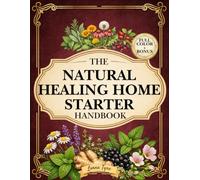 The Natural Healing Home Starter Handbook: A Simple, Safety-First Beginner’s Guide to Everyday Natural Support for Common Discomforts, with Quick Symptom Maps, Clear Limits & Red-Flag Reminders