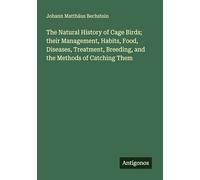 The Natural History of Cage Birds; their Management, Habits, Food, Diseases, Treatment, Breeding, and the Methods of Catching Them