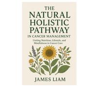 The Natural Holistic Pathway in Cancer Management: Uniting Nutrition, Lifestyle, and Mindfulness in Cancer Care