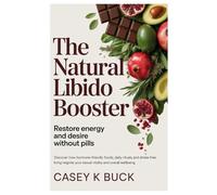 The Natural Libido Booster: Restore Energy and Desire Without Pills: Discover how hormone-friendly foods, daily rituals, and stress-free living can reignite your sexual vitality and overall wellbeing