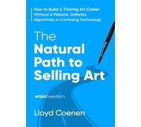 The Natural Path to Selling Art: How to Build a Thriving Art Career Without a Website, Galleries, Algorithms, or Confusing Technology