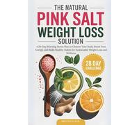 The Natural Pink Salt Weight Loss Solution: A 28-Day Morning Detox Plan to Cleanse Your Body, Boost Your Energy, and Build Healthy Habits for Sustainable Weight Loss and Wellness