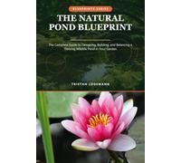 The Natural Pond Blueprint: The Complete Guide to Designing, Building, and Balancing a Thriving Wildlife Pond in Your Garden