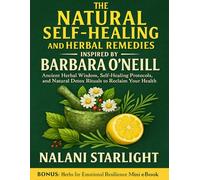 The Natural Self-Healing and Herbal Remedies Inspired by Barbara O’Neill: Ancient Herbal Wisdom, Self-Healing Protocols, and Natural Detox Rituals to Reclaim Your Health