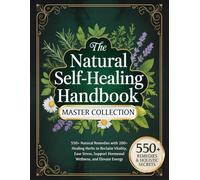 The Natural Self-Healing Handbook - Master Collection: 550+ Natural Remedies with 200+ Healing Herbs to Reclaim Vitality, Ease Stress, Support Hormonal Wellness, and Elevate Energy
