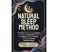 The Natural Sleep Method: A Proven Step-by-Step System to Overcome Insomnia, Calm Your Mind, Relieve Anxiety, and Restore Deep, Healthy Sleep - Without Pills or Side Effects