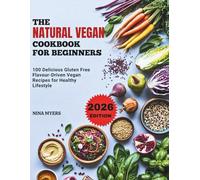 THE NATURAL VEGAN COOKBOOK FOR BEGINNERS: 100 Delicious Gluten Free Flavour-Driven Vegan Recipes for Healthy Lifestyle