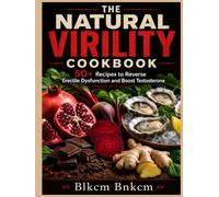 The Natural Virility Cookbook: 50+ Recipes to Reverse Erectile Dysfunction and Boost Testosterone