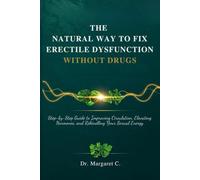 The Natural Way to Fix Erectile Dysfunction Without Drugs: Step-by-Step Guide to Improving Circulation, Elevating Hormones, and Rekindling Your Sexual Energy