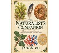The Naturalist's Companion: A Journey Through Nature's Geometry, Hidden Connections, and Deep Time