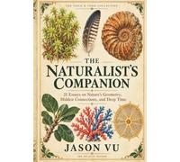 The Naturalist's Companion: A Journey Through Nature's Geometry, Hidden Connections, and Deep Time