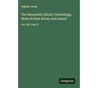 The Naturalists Library: Ornithology, Birds of Great Britain and Ireland: Vol. XIV, Part IV